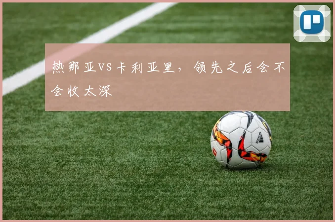 热那亚vs卡利亚里，领先之后会不会收太深