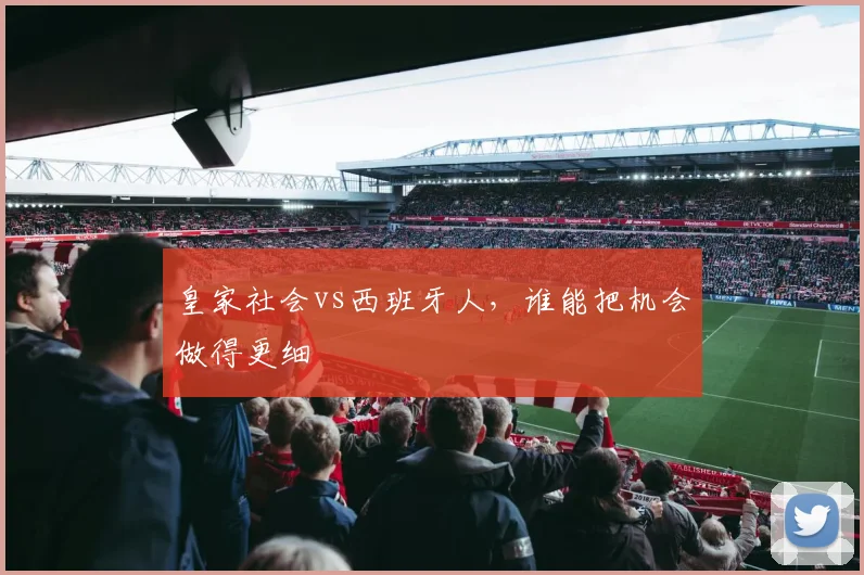 皇家社会vs西班牙人，谁能把机会做得更细