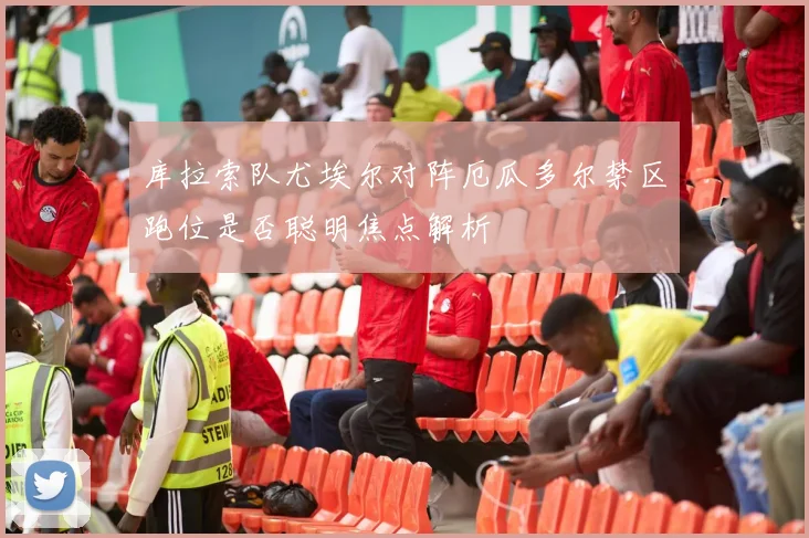 库拉索队尤埃尔对阵厄瓜多尔禁区跑位是否聪明焦点解析
