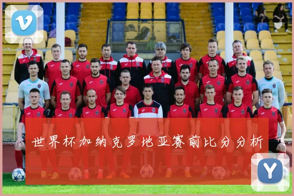 世界杯加纳克罗地亚赛前比分分析