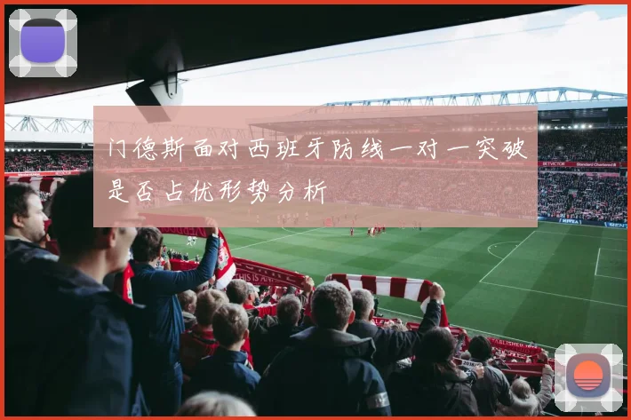 门德斯面对西班牙防线一对一突破是否占优形势分析