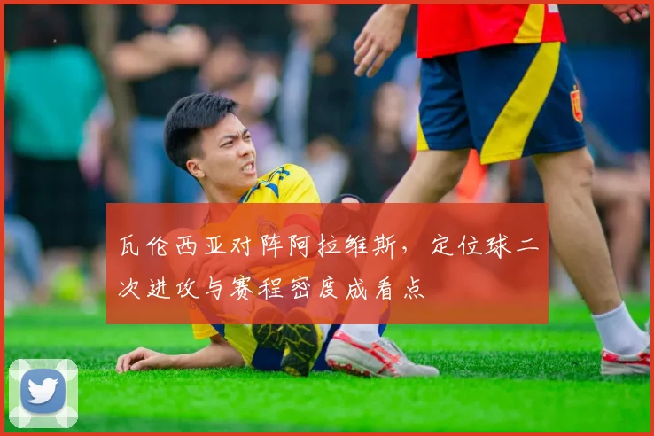 瓦伦西亚对阵阿拉维斯，定位球二次进攻与赛程密度成看点