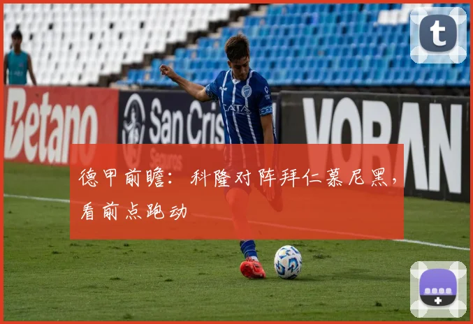 德甲前瞻:科隆对阵拜仁慕尼黑,看前点跑动