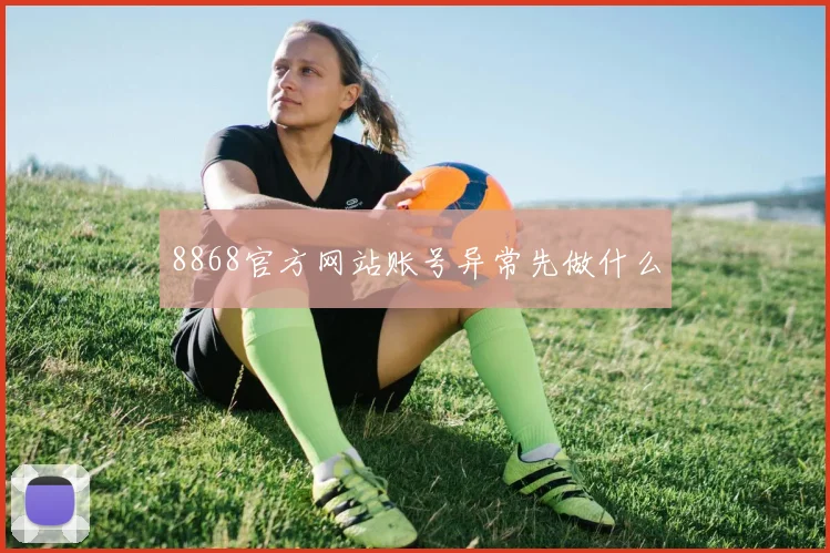 8868官方网站账号异常先做什么