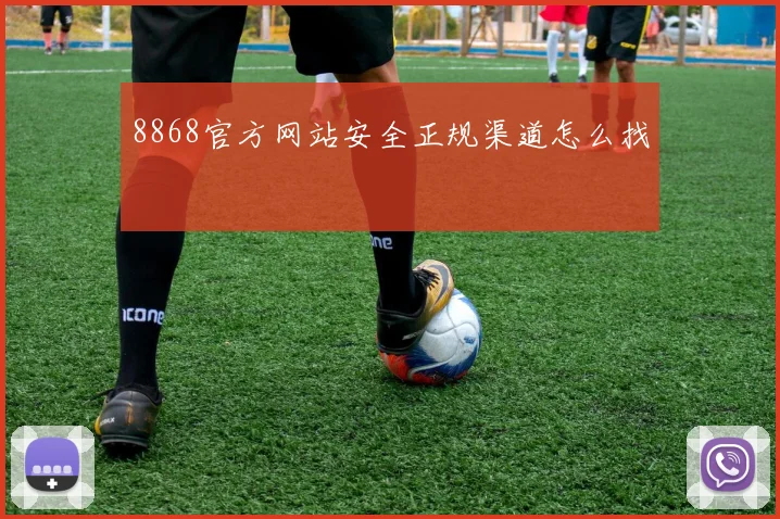 8868官方网站安全正规渠道怎么找