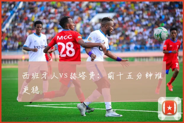 西班牙人vs赫塔费:前十五分钟谁更稳