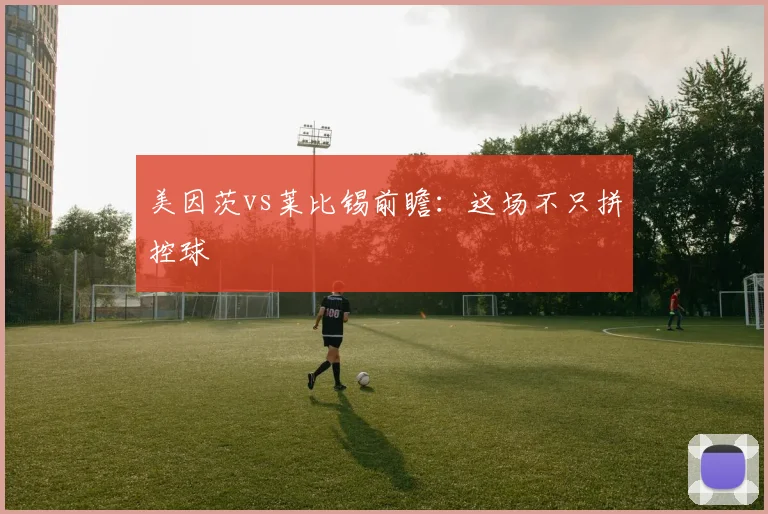 美因茨vs莱比锡前瞻：这场不只拼控球