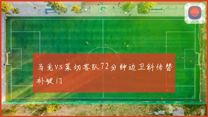 马竞vs莱切客队72分钟边卫斜传替补破门