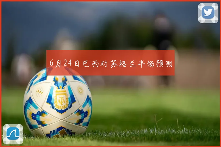 6月24日巴西对苏格兰半场预测